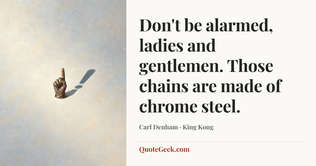 “Don't be alarmed, ladies and gentlemen. Those chains are made of chrome steel.” — Carl Denham · King Kong. Illustrated QuoteGeek card.