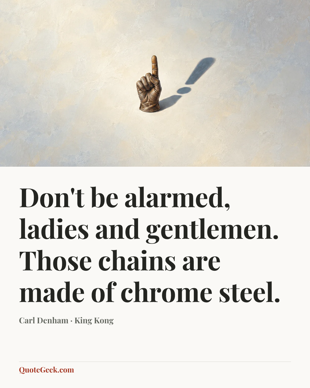 “Don't be alarmed, ladies and gentlemen. Those chains are made of chrome steel.” — Carl Denham · King Kong. Illustrated QuoteGeek card.