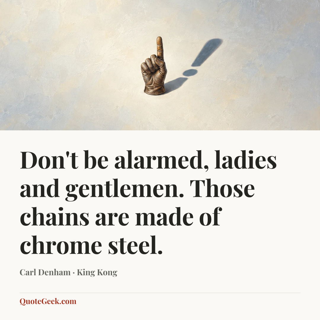 “Don't be alarmed, ladies and gentlemen. Those chains are made of chrome steel.” — Carl Denham · King Kong. Illustrated QuoteGeek card.
