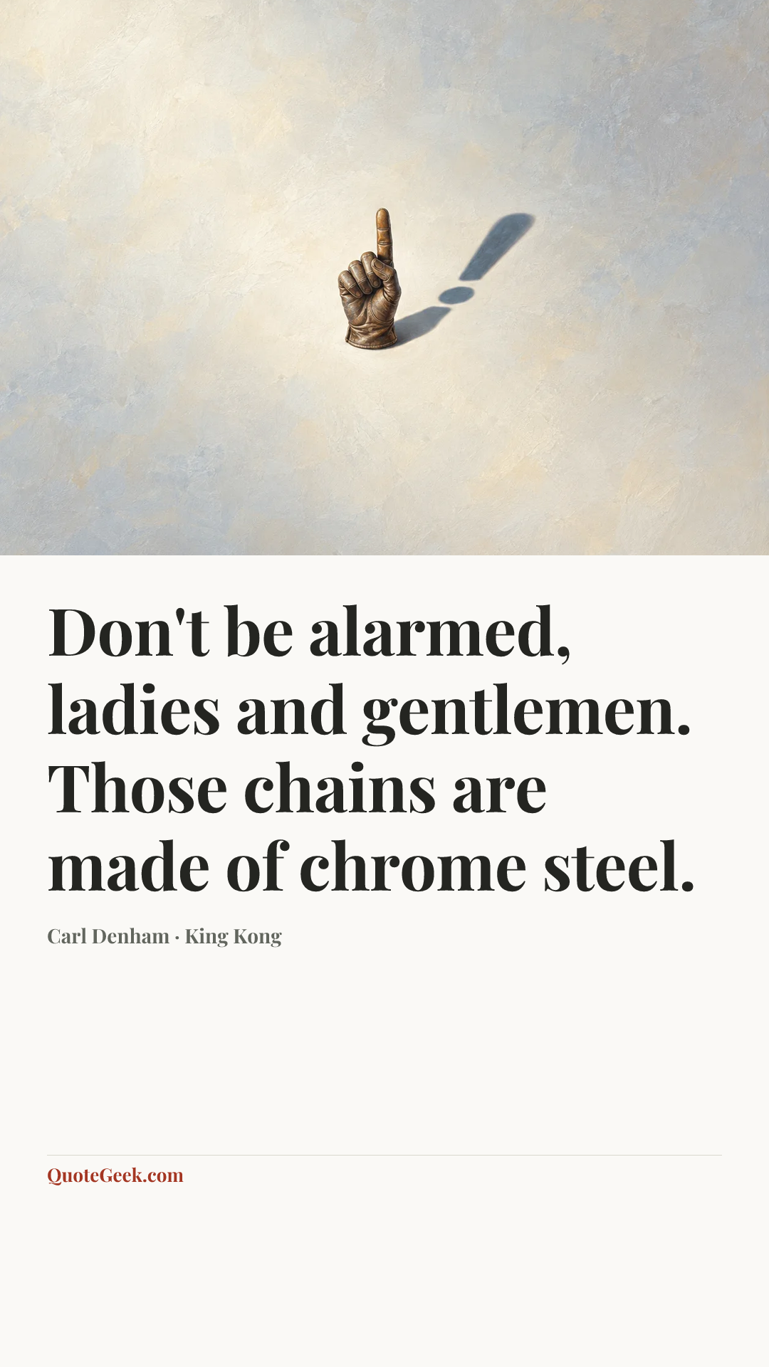“Don't be alarmed, ladies and gentlemen. Those chains are made of chrome steel.” — Carl Denham · King Kong. Illustrated QuoteGeek card.