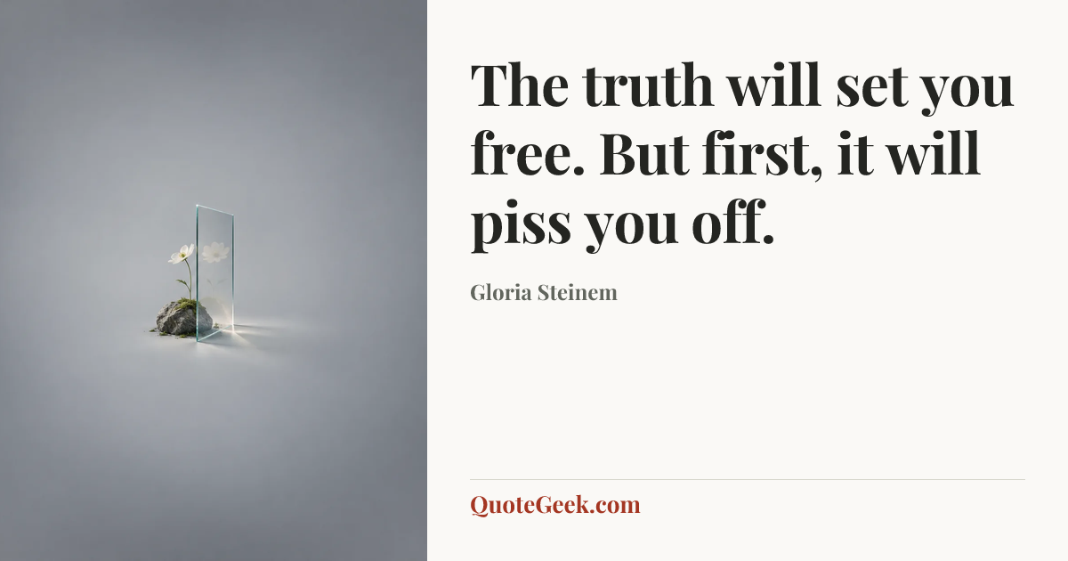 “The truth will set you free. But first, it will piss you off.” — Gloria  Steinem. Illustrated QuoteGeek card.