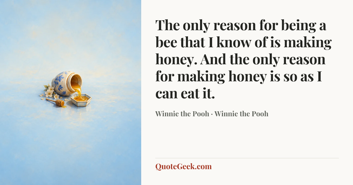 “The only reason for being a bee that I know of is making honey. And the only reason for making honey is so as I can eat it.” — Winnie the Pooh · Winnie the Pooh. Illustrated QuoteGeek card.