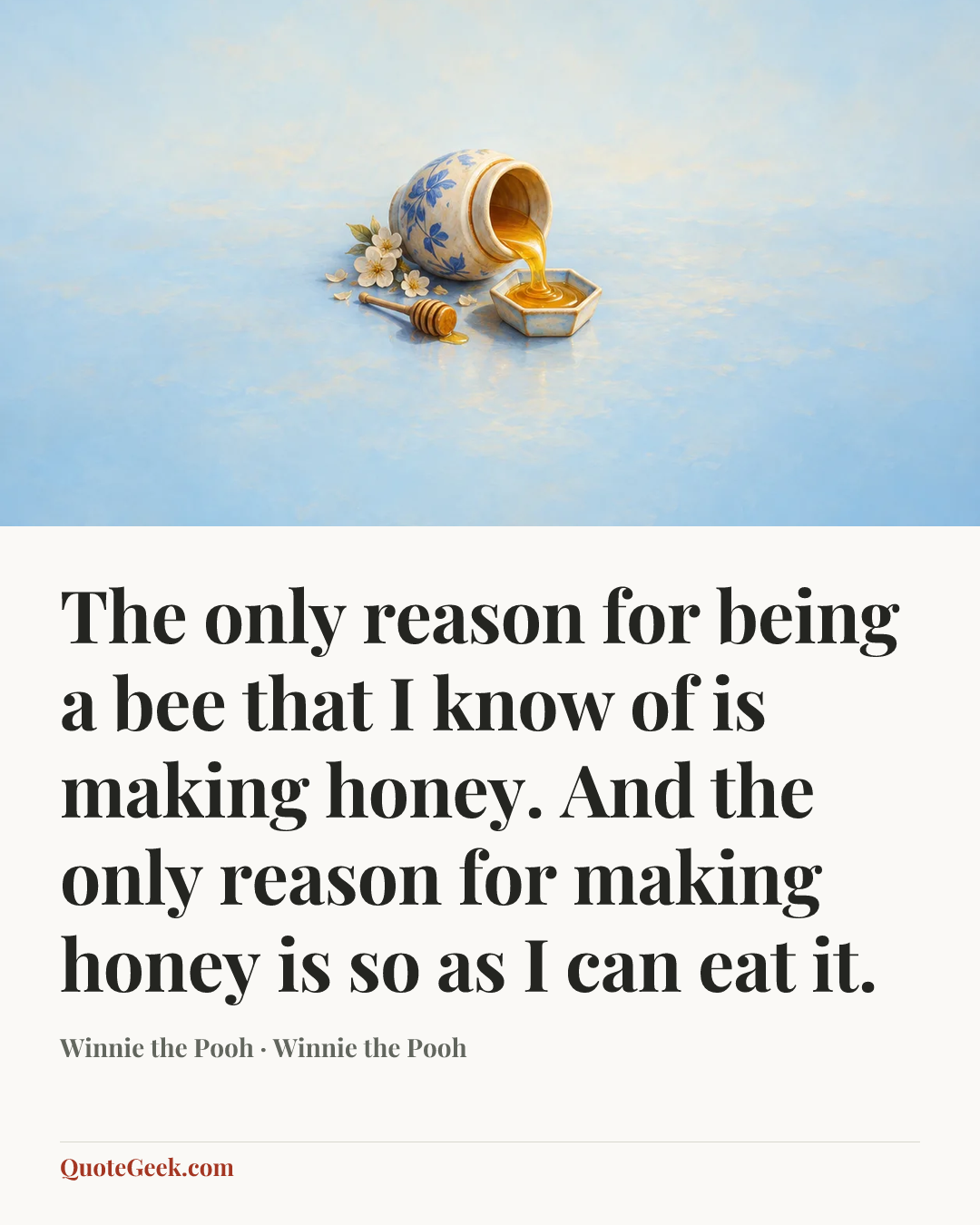 “The only reason for being a bee that I know of is making honey. And the only reason for making honey is so as I can eat it.” — Winnie the Pooh · Winnie the Pooh. Illustrated QuoteGeek card.