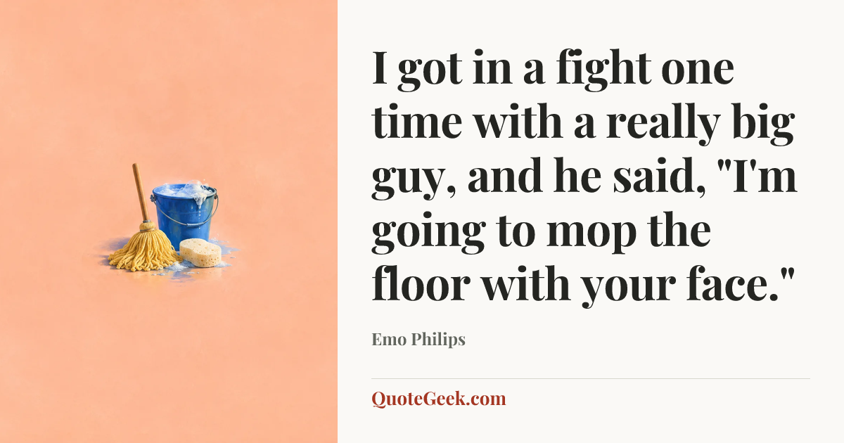 “I got in a fight one time with a really big guy, and he said, "I'm going to mop the floor with your face."” — Emo Philips. Illustrated QuoteGeek card.
