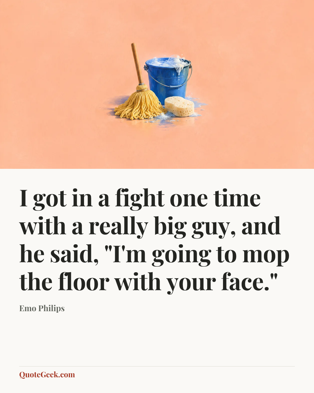 “I got in a fight one time with a really big guy, and he said, "I'm going to mop the floor with your face."” — Emo Philips. Illustrated QuoteGeek card.