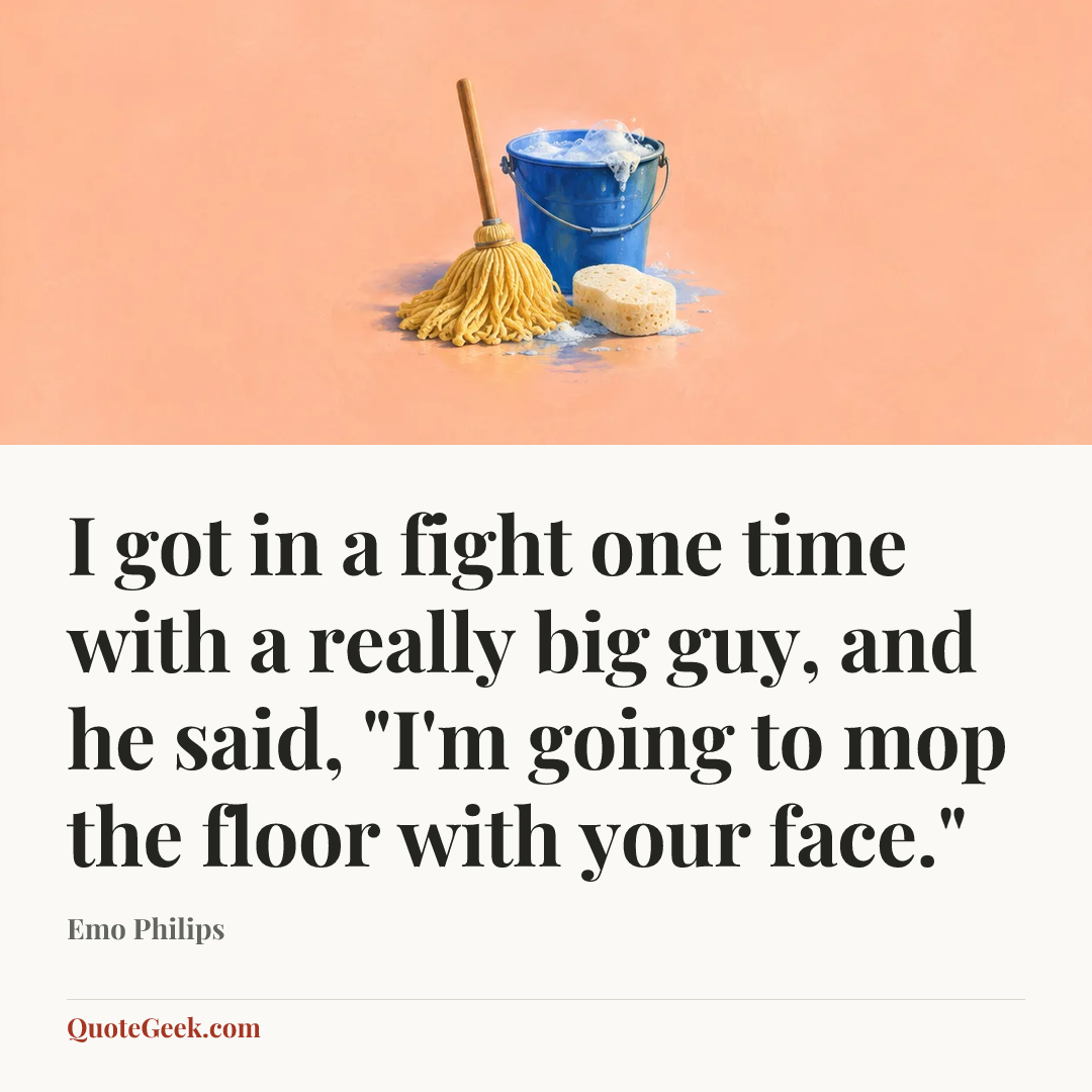 “I got in a fight one time with a really big guy, and he said, "I'm going to mop the floor with your face."” — Emo Philips. Illustrated QuoteGeek card.