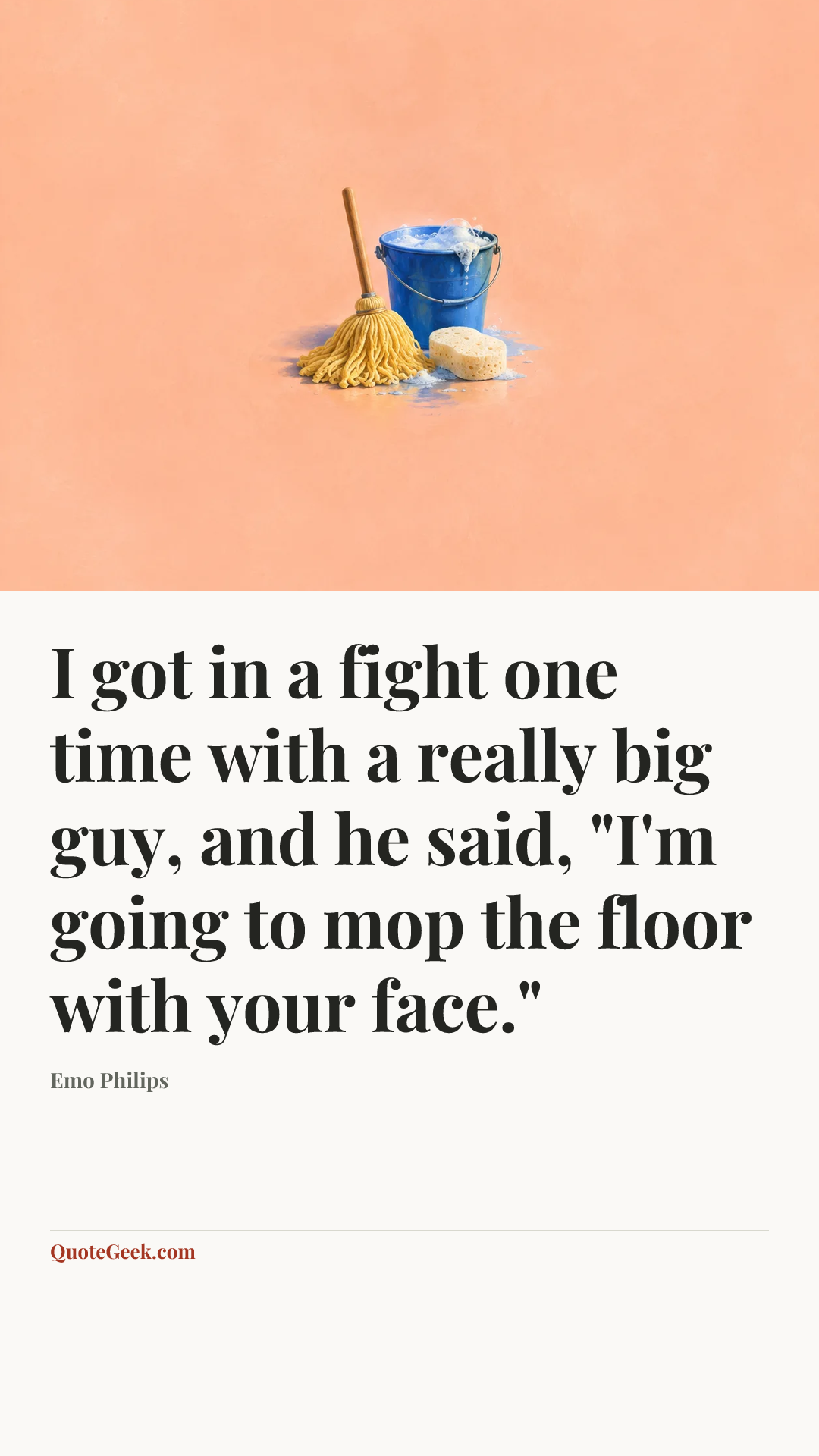 “I got in a fight one time with a really big guy, and he said, "I'm going to mop the floor with your face."” — Emo Philips. Illustrated QuoteGeek card.