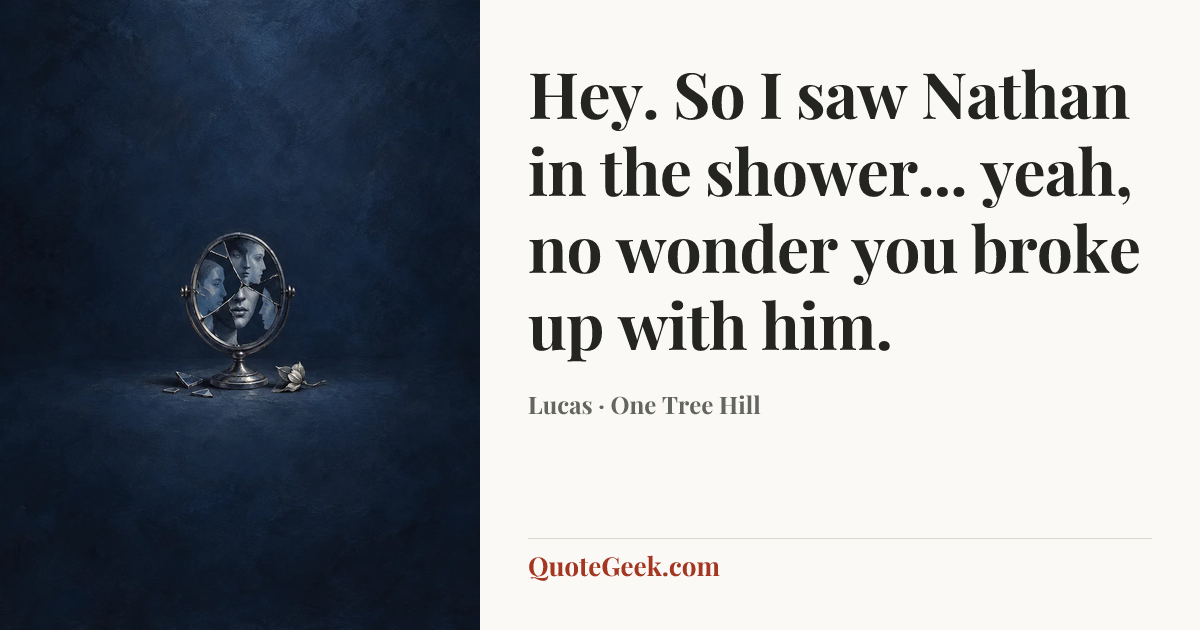 “Hey. So I saw Nathan in the shower... yeah, no wonder you broke up with him.” — Lucas · One Tree Hill. Illustrated QuoteGeek card.