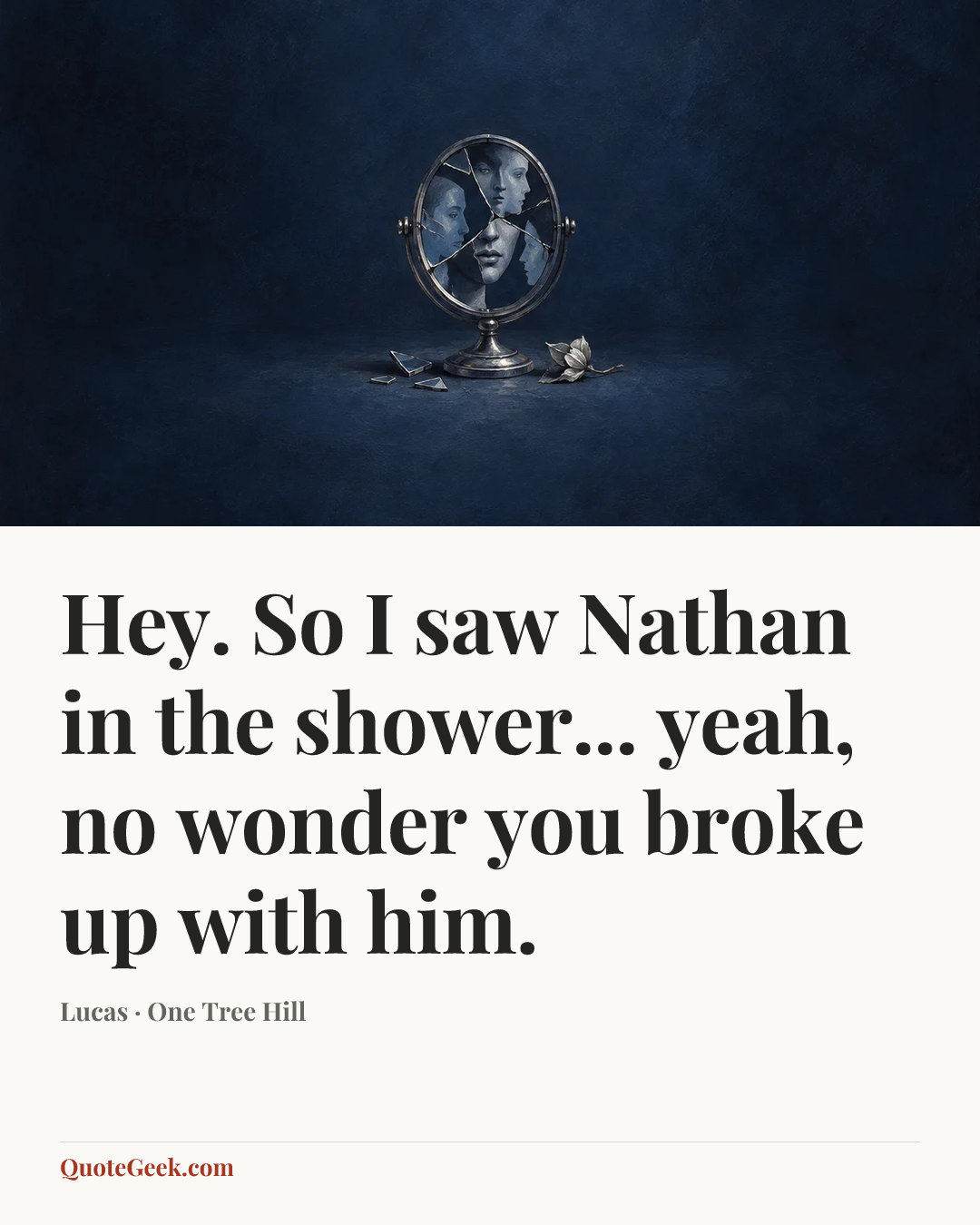 “Hey. So I saw Nathan in the shower... yeah, no wonder you broke up with him.” — Lucas · One Tree Hill. Illustrated QuoteGeek card.