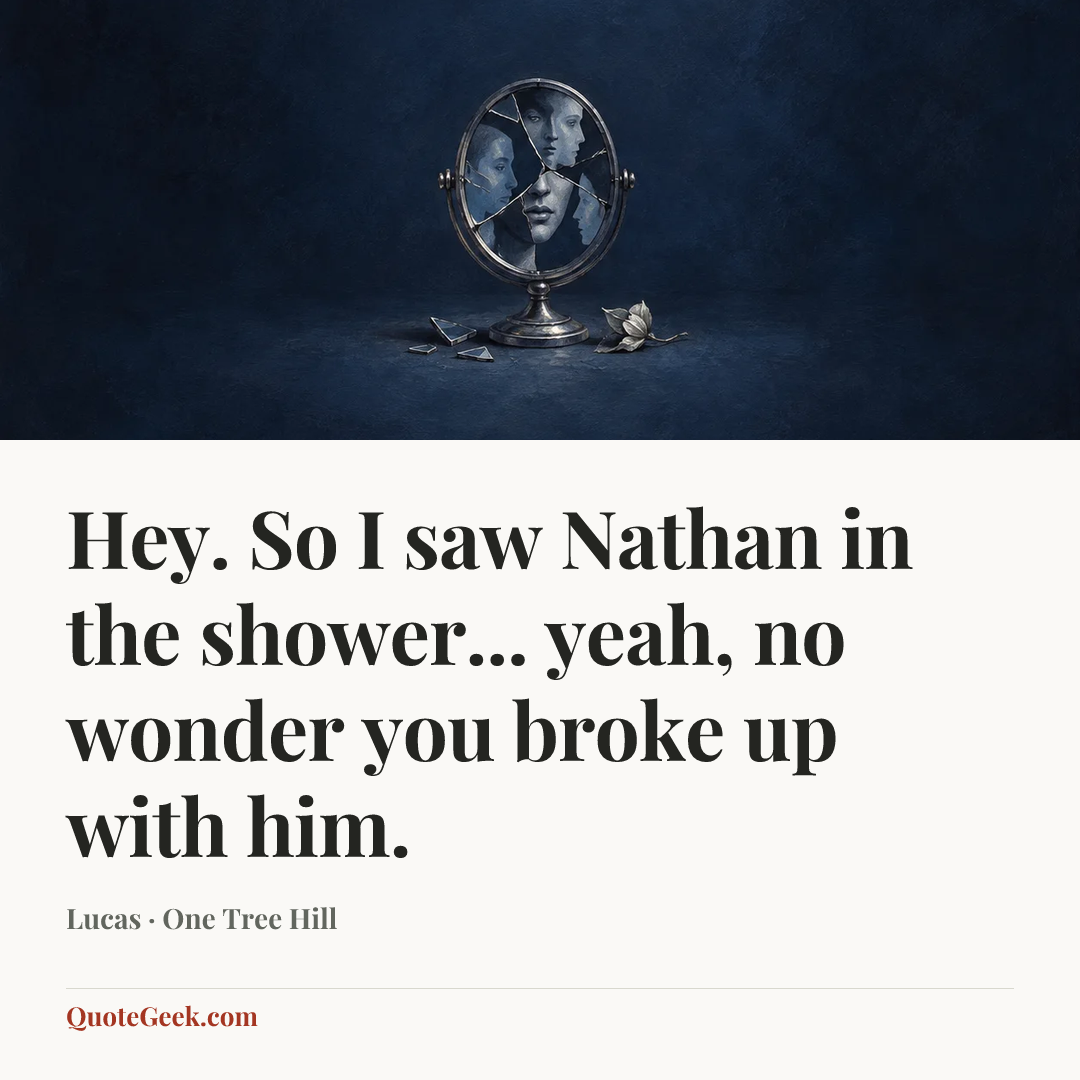 “Hey. So I saw Nathan in the shower... yeah, no wonder you broke up with him.” — Lucas · One Tree Hill. Illustrated QuoteGeek card.
