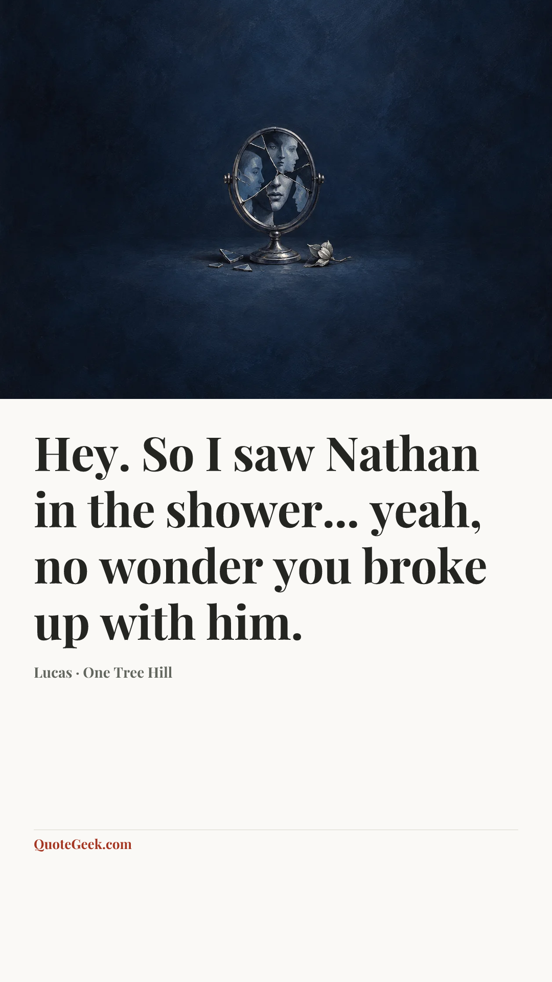 “Hey. So I saw Nathan in the shower... yeah, no wonder you broke up with him.” — Lucas · One Tree Hill. Illustrated QuoteGeek card.