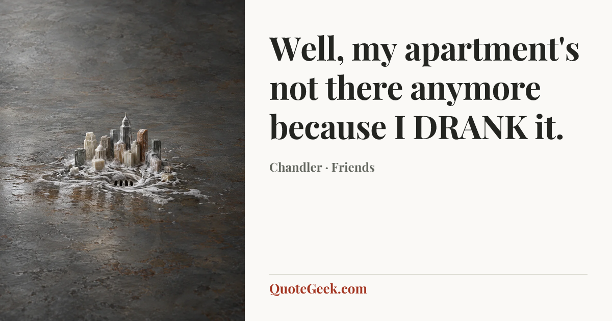 “Well, my apartment's not there anymore because I DRANK it.” — Chandler · Friends. Illustrated QuoteGeek card.