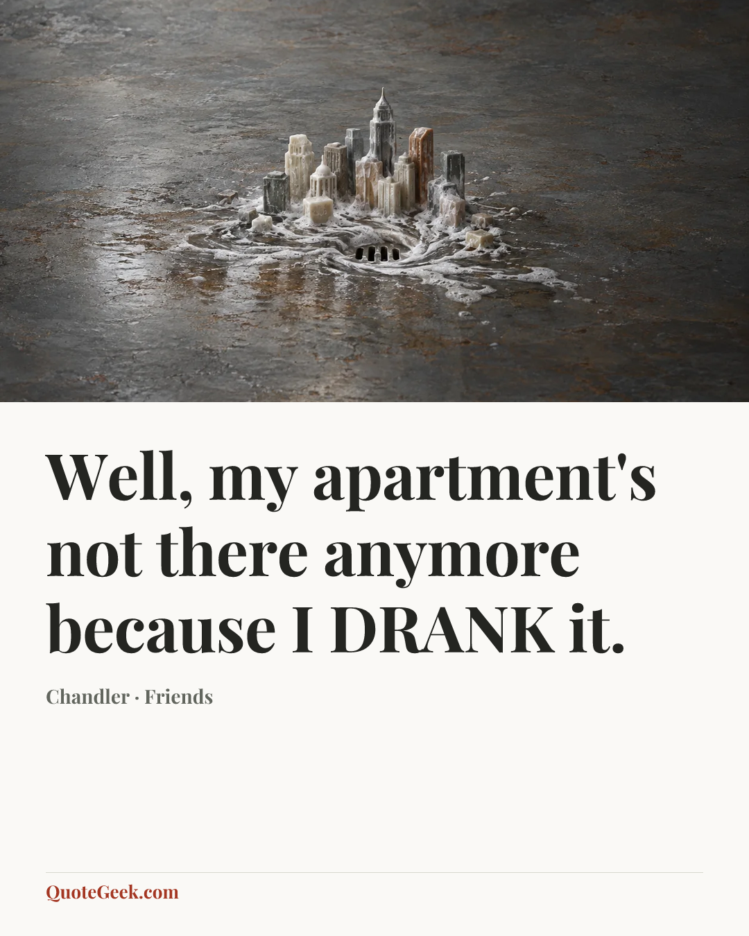 “Well, my apartment's not there anymore because I DRANK it.” — Chandler · Friends. Illustrated QuoteGeek card.