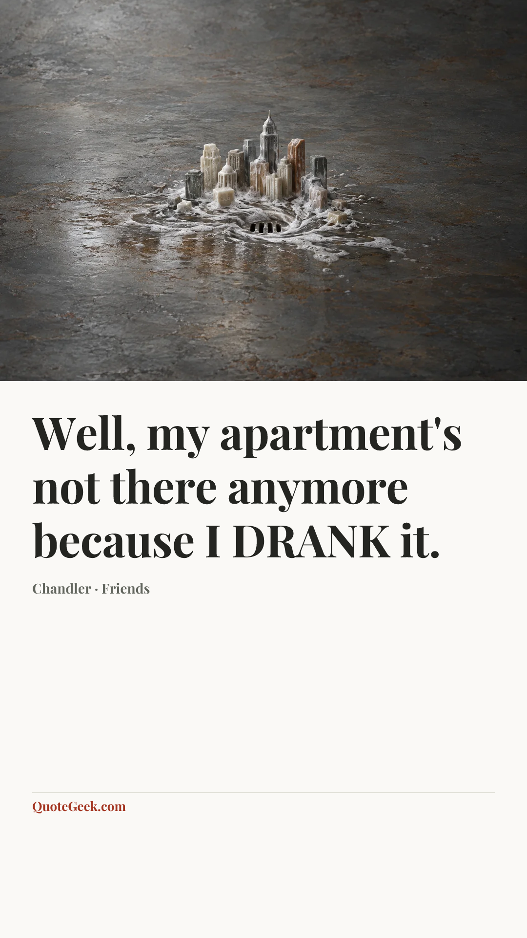 “Well, my apartment's not there anymore because I DRANK it.” — Chandler · Friends. Illustrated QuoteGeek card.