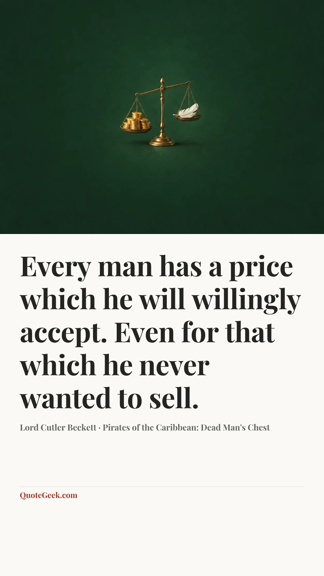 “Every man has a price which he will willingly accept. Even for that which he never wanted to sell.” — Lord Cutler Beckett · Pirates of the Caribbean: Dead Man's Chest. Illustrated QuoteGeek card.