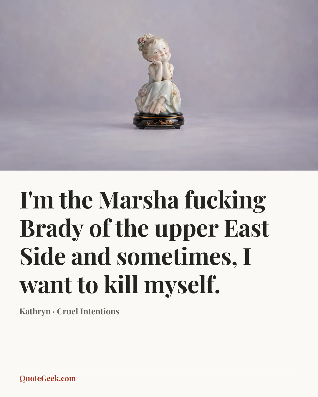 “I'm the Marsha fucking Brady of the upper East Side and sometimes, I want to kill myself.” — Kathryn · Cruel Intentions. Illustrated QuoteGeek card.