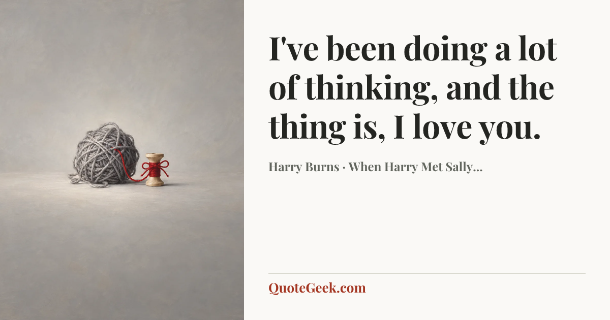 “I've been doing a lot of thinking, and the thing is, I love you.” — Harry Burns · When Harry Met Sally.... Illustrated QuoteGeek card.