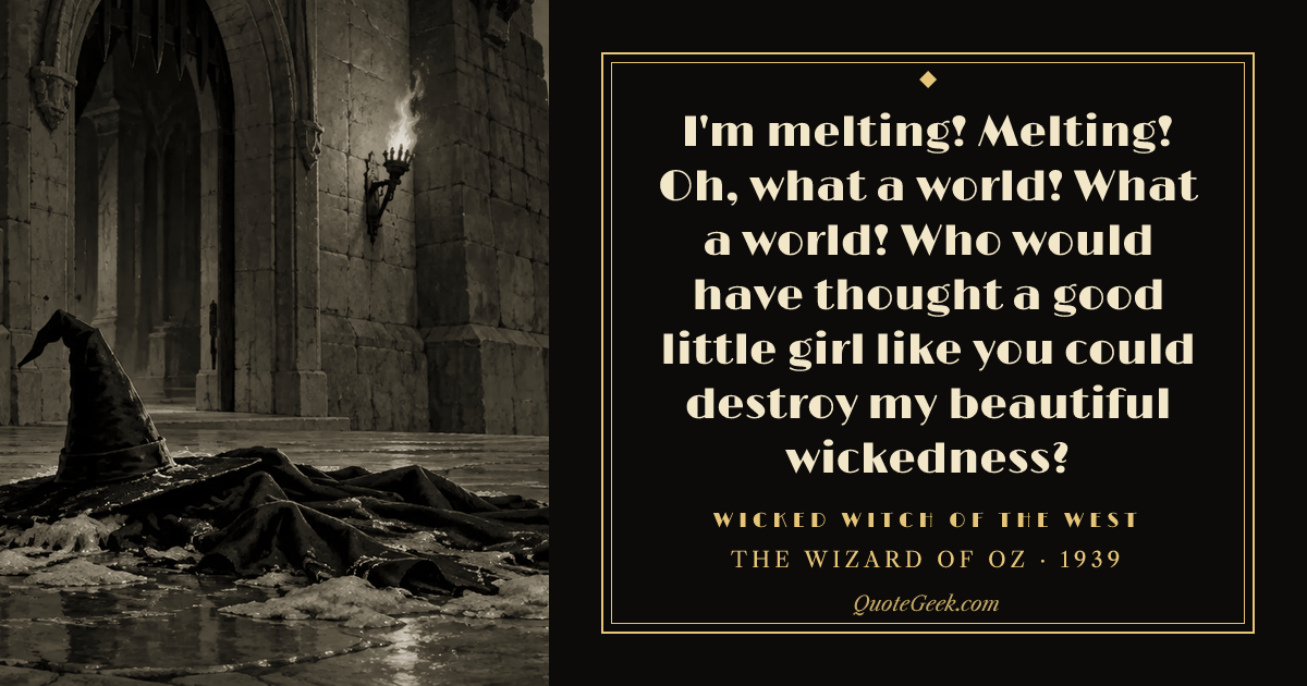 “I'm melting! Melting! Oh, what a world! What a world! Who would have thought a good little girl like you could destroy my beautiful wickedness?” — Wicked Witch of the West · The Wizard of Oz. Illustrated QuoteGeek card.