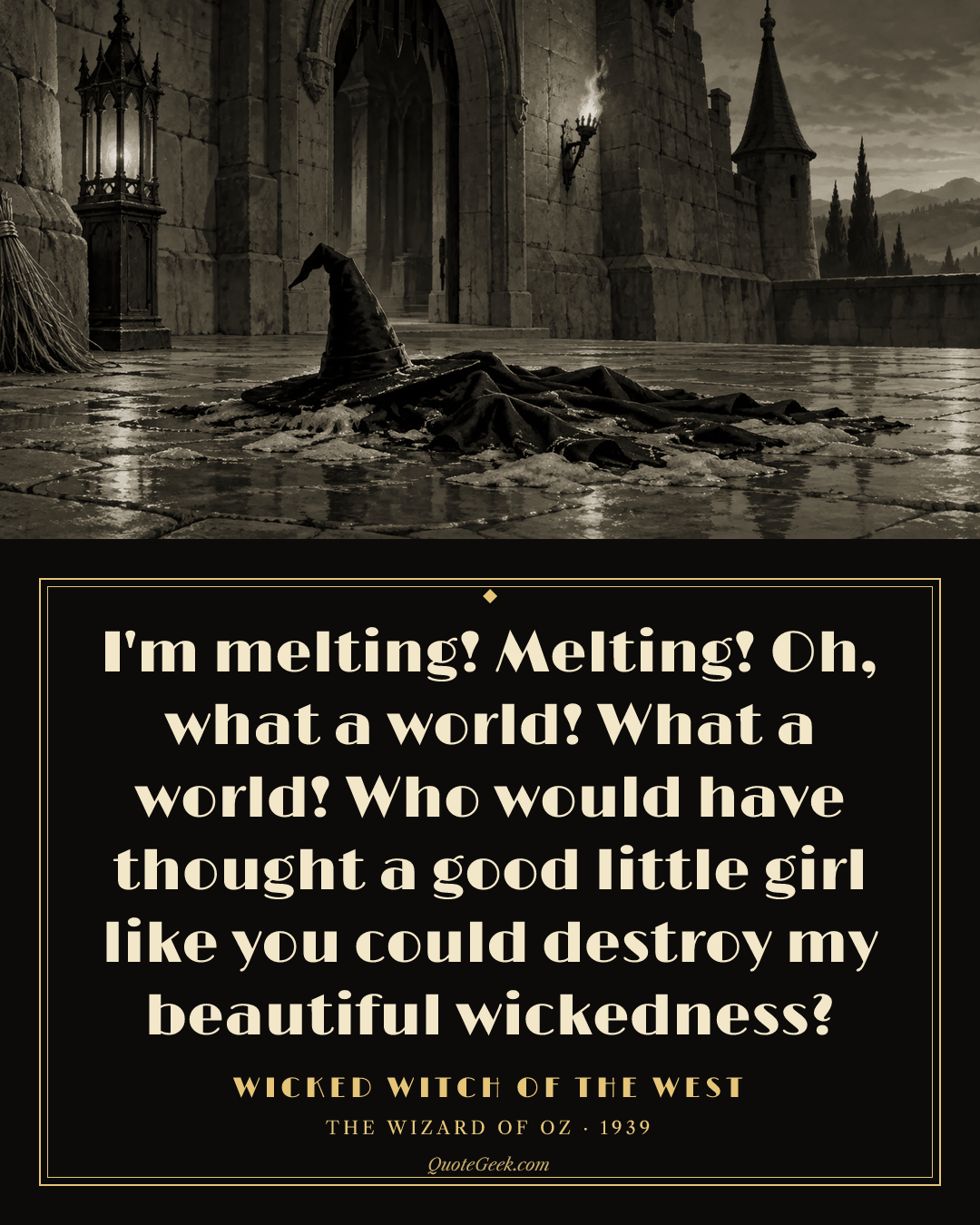 “I'm melting! Melting! Oh, what a world! What a world! Who would have thought a good little girl like you could destroy my beautiful wickedness?” — Wicked Witch of the West · The Wizard of Oz. Illustrated QuoteGeek card.