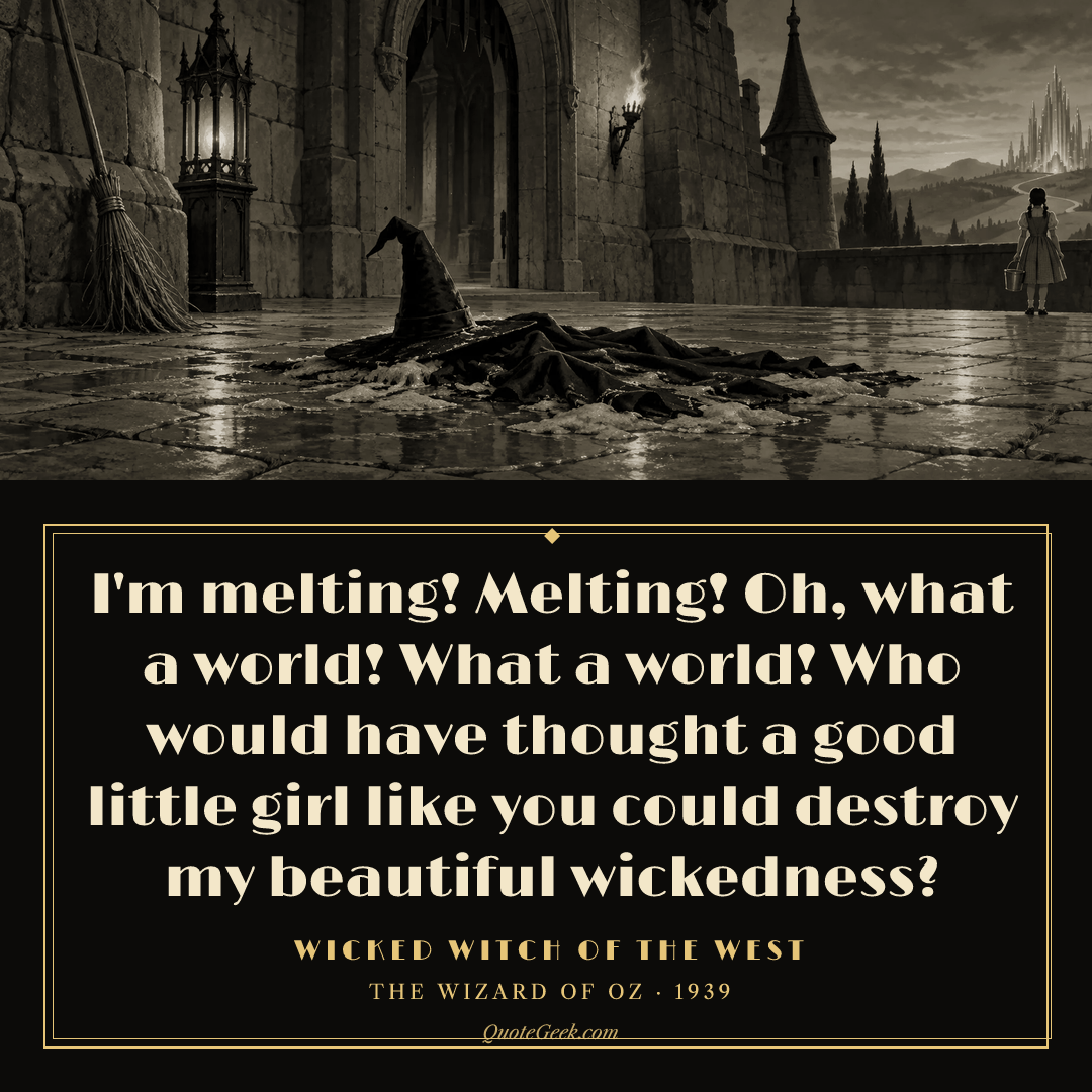 “I'm melting! Melting! Oh, what a world! What a world! Who would have thought a good little girl like you could destroy my beautiful wickedness?” — Wicked Witch of the West · The Wizard of Oz. Illustrated QuoteGeek card.