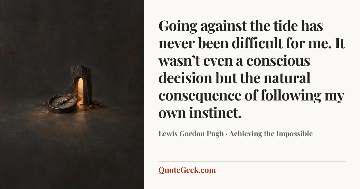 “Going against the tide has never been difficult for me. It wasn’t even a conscious decision but the natural consequence of following my own instinct.” — Lewis Gordon Pugh · Achieving the Impossible. Illustrated QuoteGeek card.