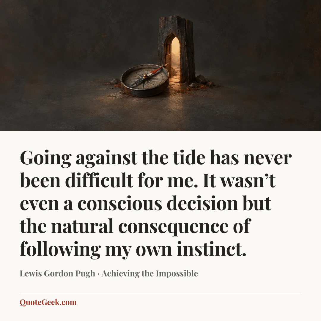 “Going against the tide has never been difficult for me. It wasn’t even a conscious decision but the natural consequence of following my own instinct.” — Lewis Gordon Pugh · Achieving the Impossible. Illustrated QuoteGeek card.