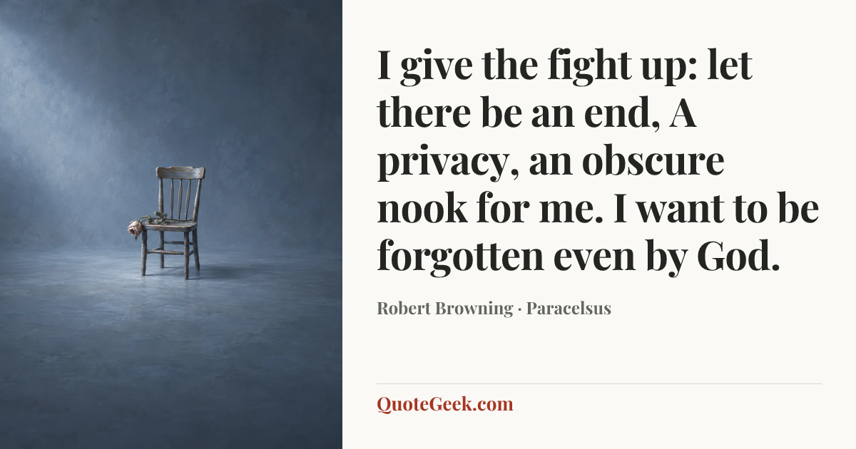 “I give the fight up: let there be an end,
A privacy, an obscure nook for me.
I want to be forgotten even by God.” — Robert Browning · Paracelsus. Illustrated QuoteGeek card.
