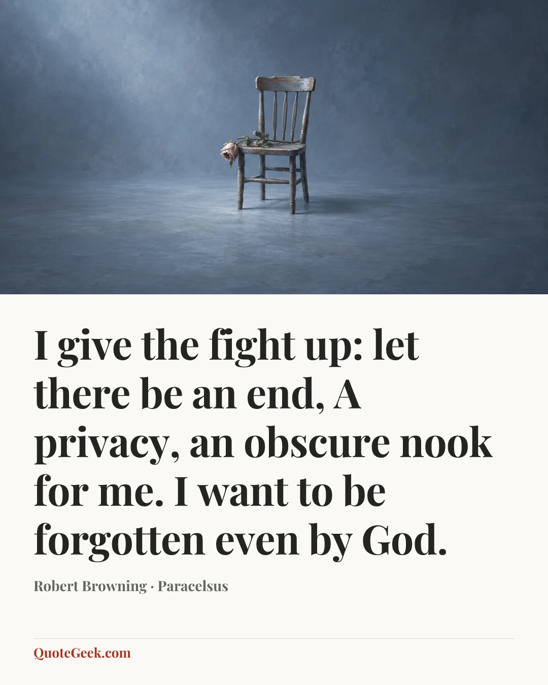 “I give the fight up: let there be an end,
A privacy, an obscure nook for me.
I want to be forgotten even by God.” — Robert Browning · Paracelsus. Illustrated QuoteGeek card.