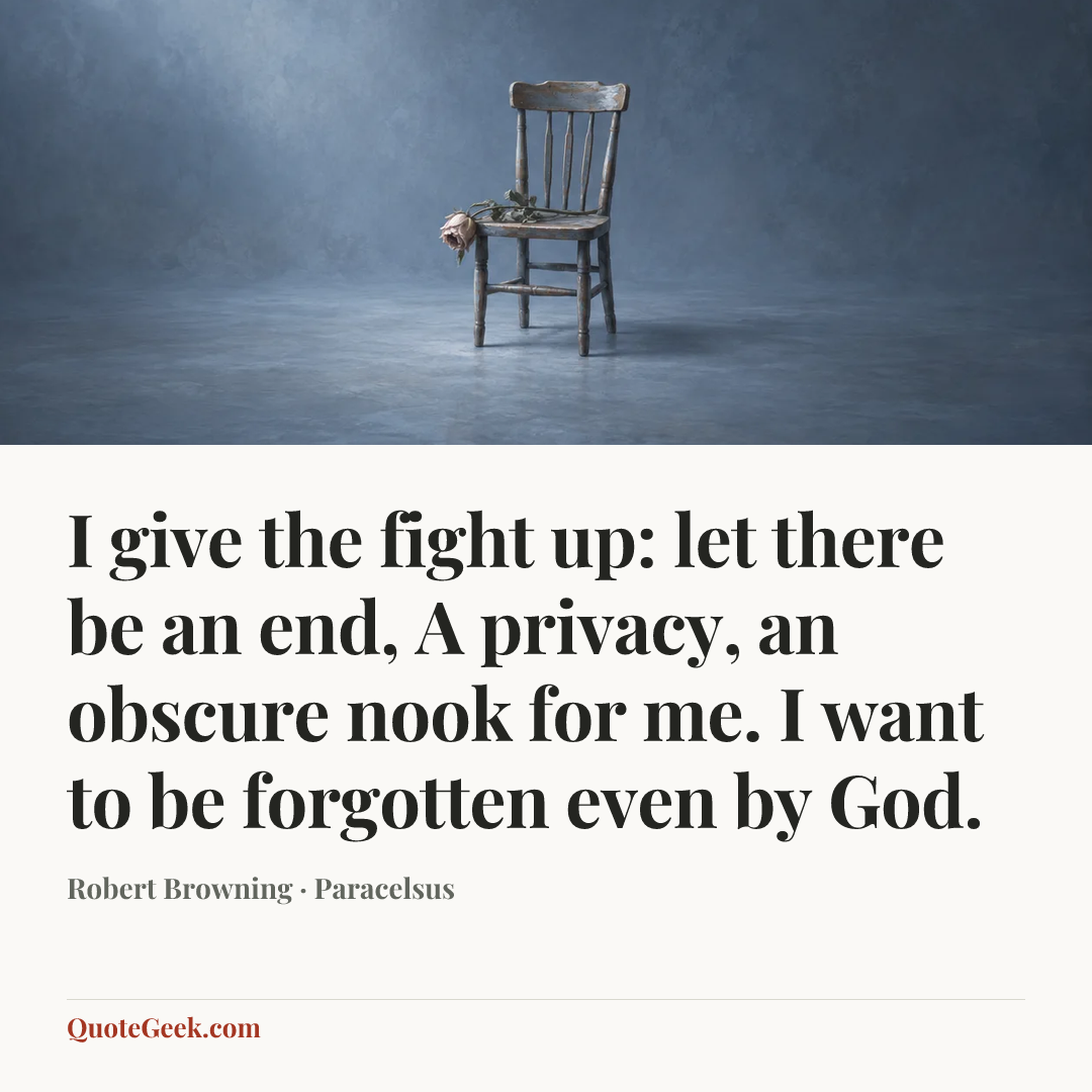 “I give the fight up: let there be an end,
A privacy, an obscure nook for me.
I want to be forgotten even by God.” — Robert Browning · Paracelsus. Illustrated QuoteGeek card.