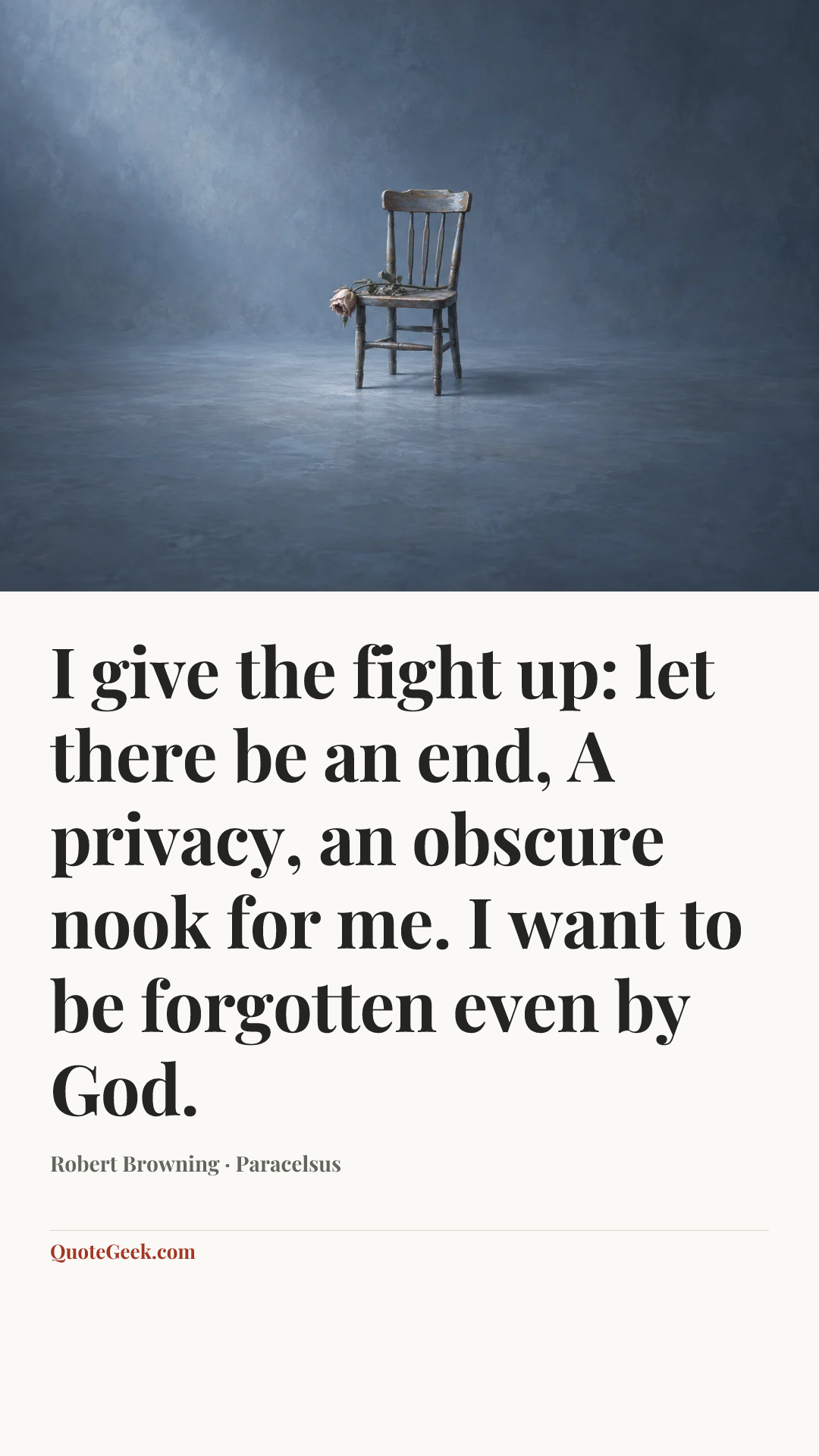 “I give the fight up: let there be an end,
A privacy, an obscure nook for me.
I want to be forgotten even by God.” — Robert Browning · Paracelsus. Illustrated QuoteGeek card.