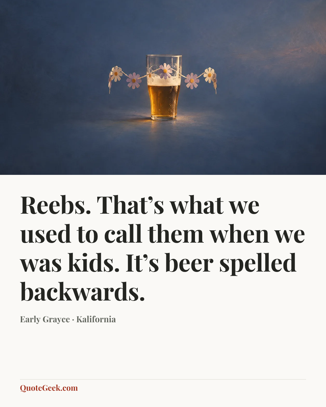 “Reebs. That’s what we used to call them when we was kids. It’s beer spelled backwards.” — Early Grayce · Kalifornia. Illustrated QuoteGeek card.
