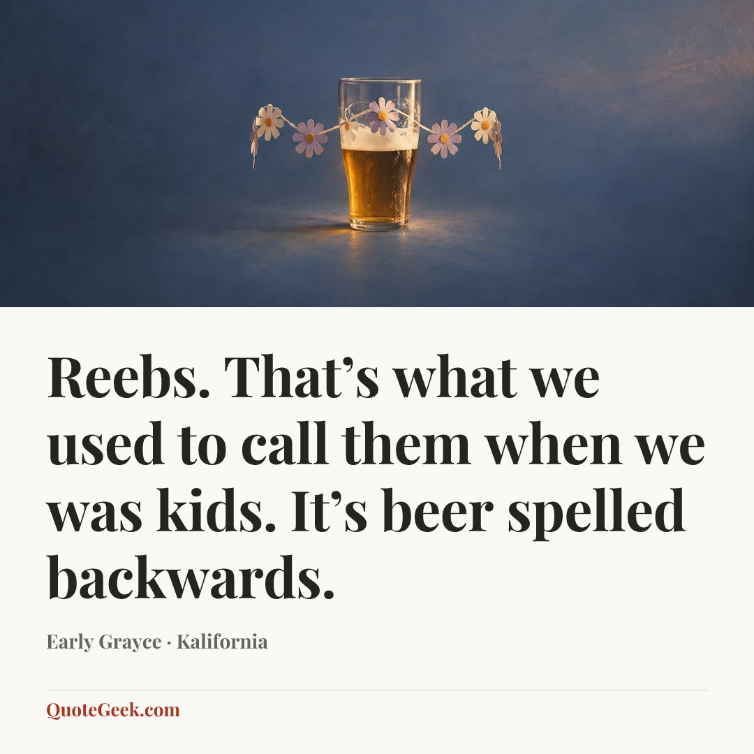 “Reebs. That’s what we used to call them when we was kids. It’s beer spelled backwards.” — Early Grayce · Kalifornia. Illustrated QuoteGeek card.
