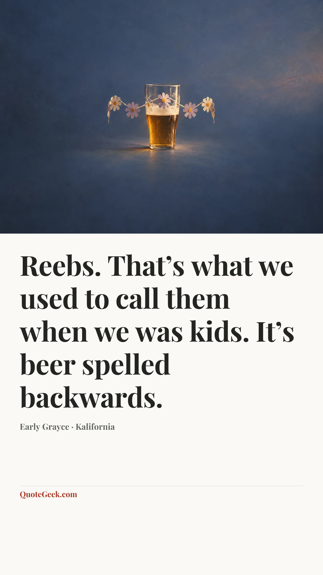 “Reebs. That’s what we used to call them when we was kids. It’s beer spelled backwards.” — Early Grayce · Kalifornia. Illustrated QuoteGeek card.