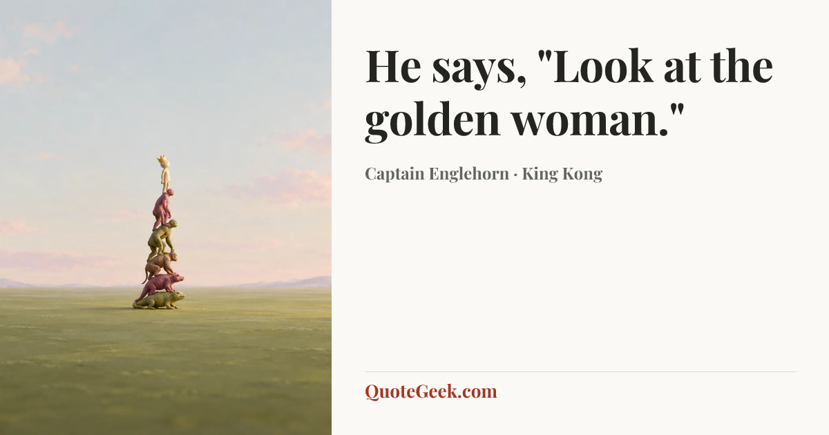 “He says, "Look at the golden woman."” — Captain Englehorn · King Kong. Illustrated QuoteGeek card.