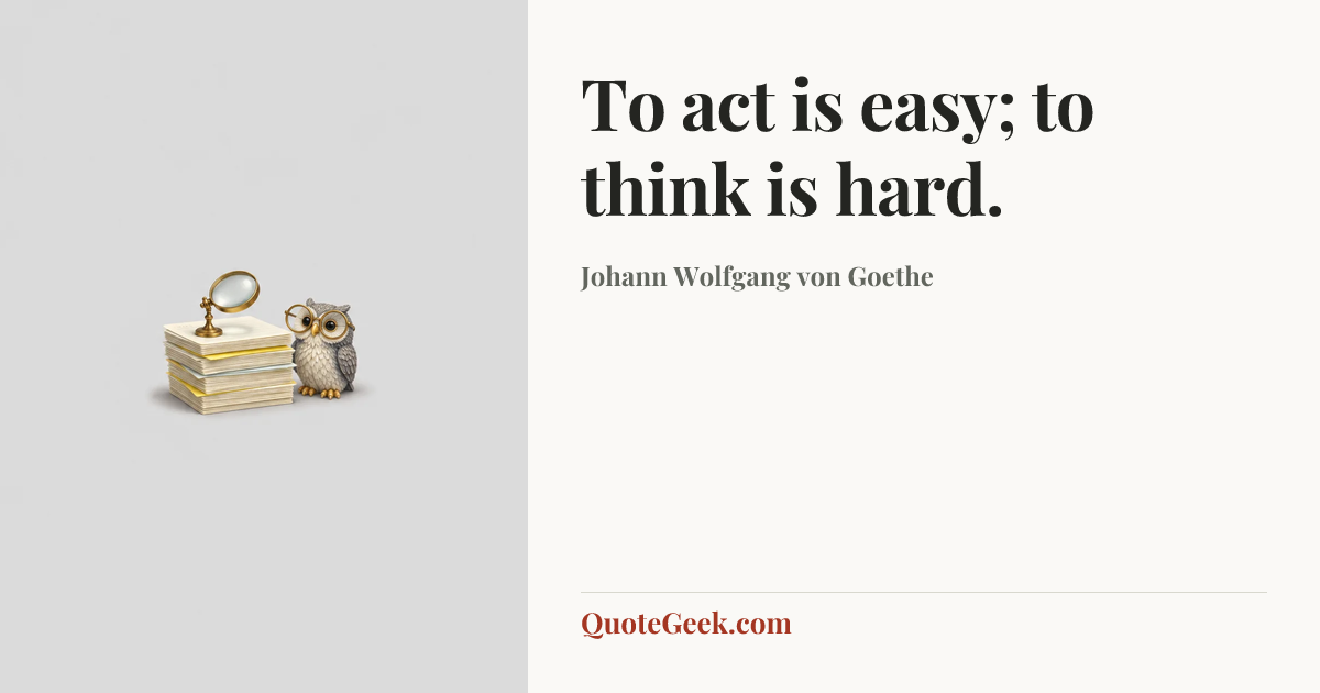 “To act is easy; to think is hard.” — Johann Wolfgang von Goethe. Illustrated QuoteGeek card.
