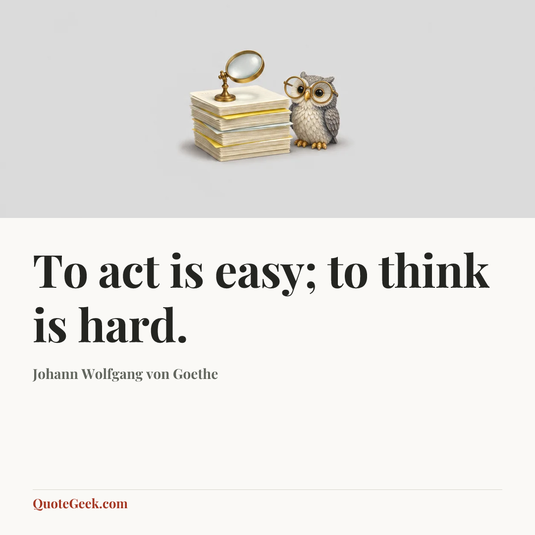 “To act is easy; to think is hard.” — Johann Wolfgang von Goethe. Illustrated QuoteGeek card.