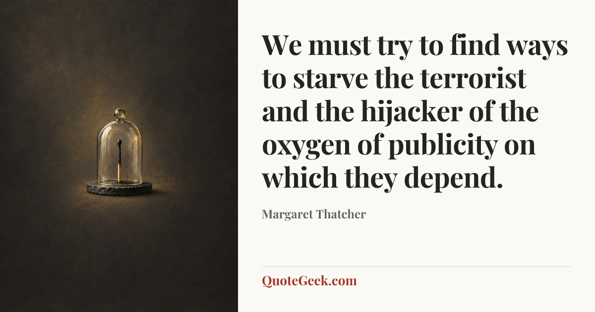 “We must try to find ways to starve the terrorist and the hijacker of the oxygen of publicity on which they depend.” — Margaret Thatcher. Illustrated QuoteGeek card.