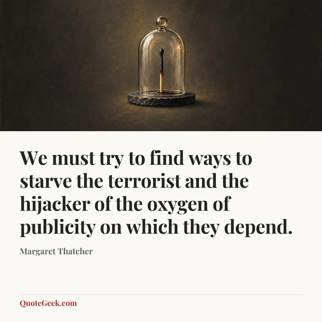 “We must try to find ways to starve the terrorist and the hijacker of the oxygen of publicity on which they depend.” — Margaret Thatcher. Illustrated QuoteGeek card.