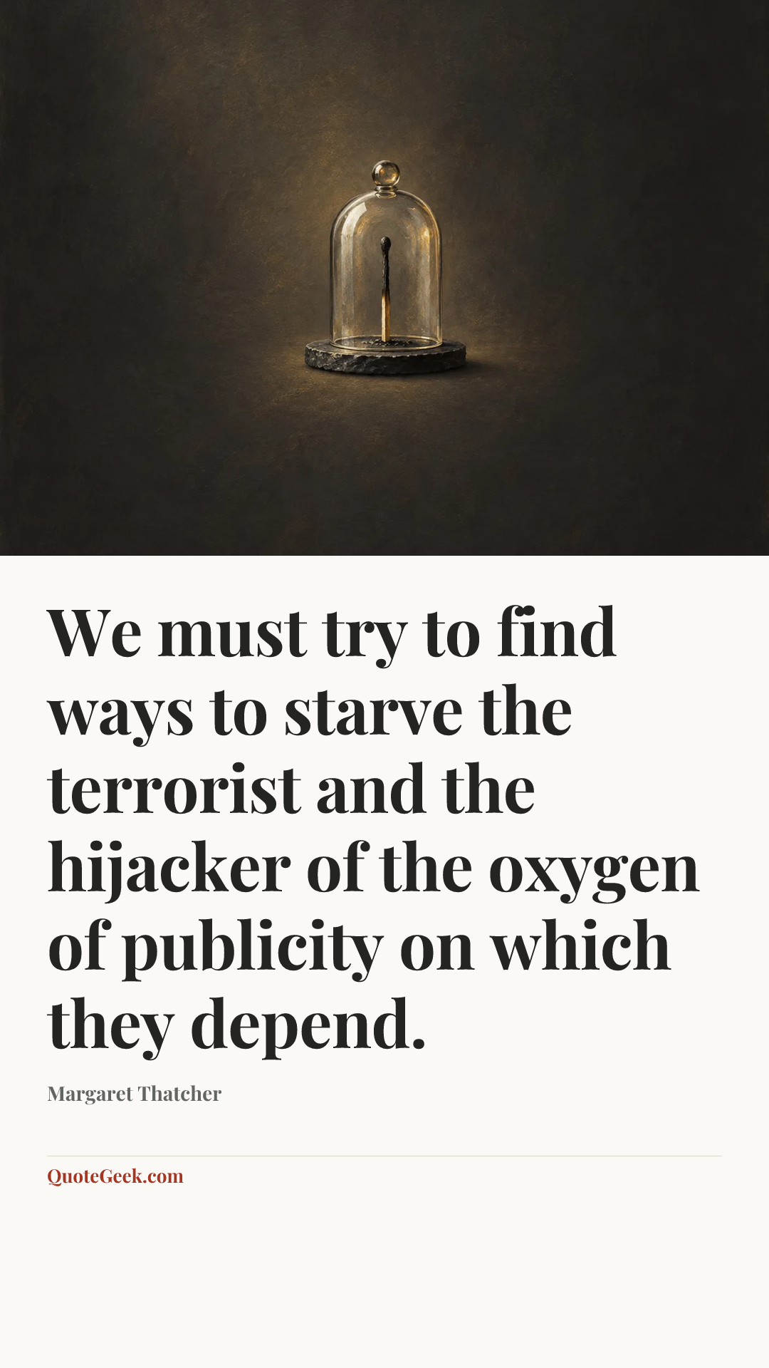 “We must try to find ways to starve the terrorist and the hijacker of the oxygen of publicity on which they depend.” — Margaret Thatcher. Illustrated QuoteGeek card.
