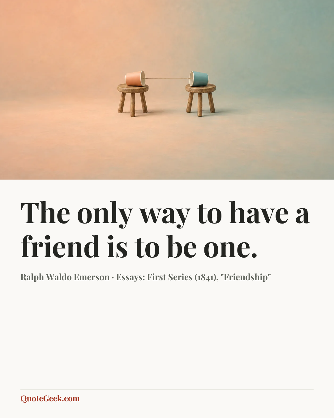 “The only way to have a friend is to be one.” — Ralph Waldo Emerson · Essays: First Series (1841), "Friendship". Illustrated QuoteGeek card.