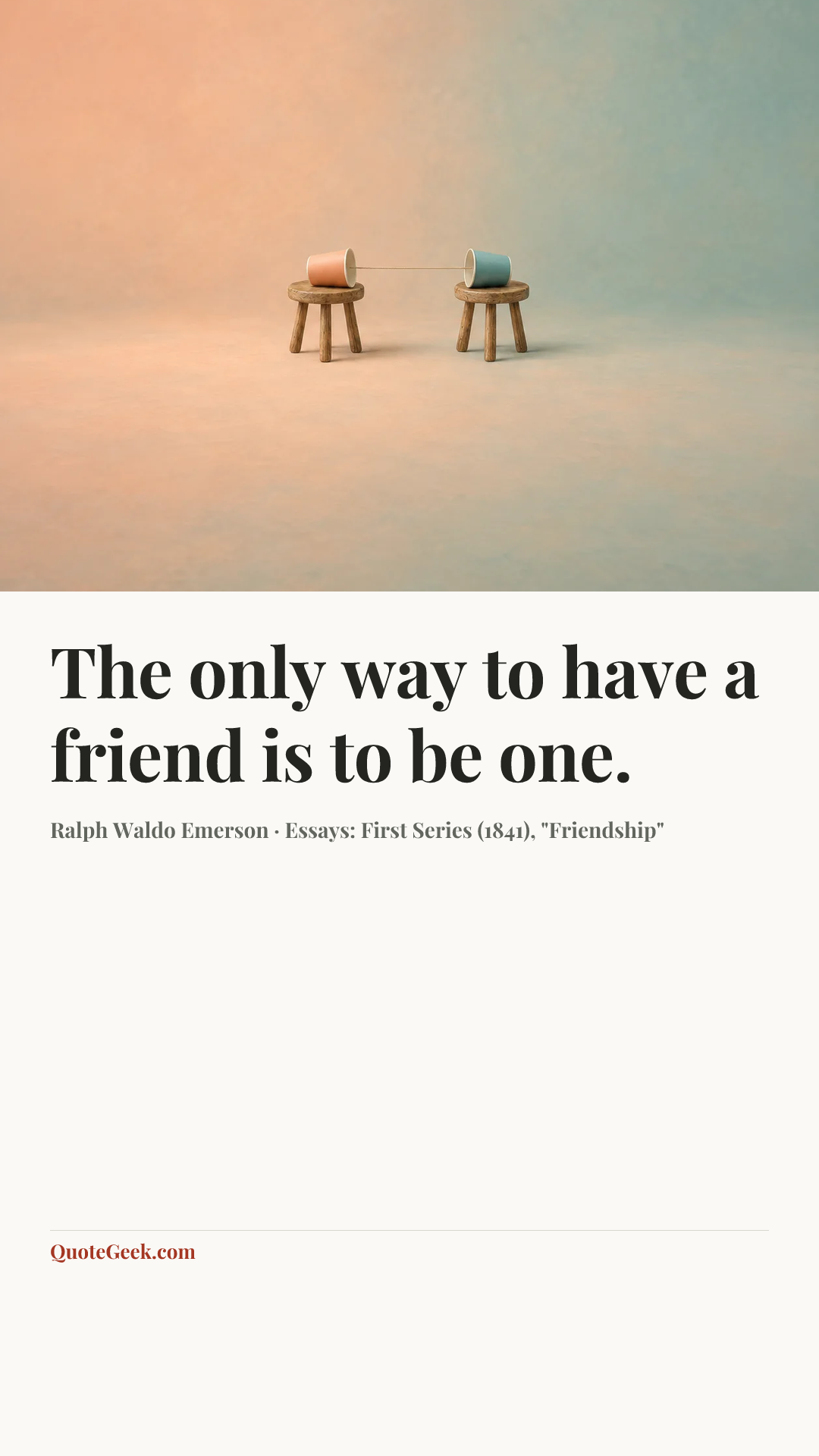 “The only way to have a friend is to be one.” — Ralph Waldo Emerson · Essays: First Series (1841), "Friendship". Illustrated QuoteGeek card.