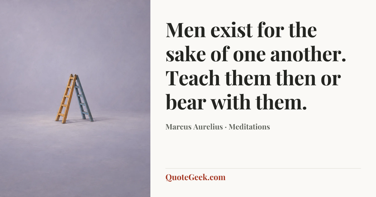 “Men exist for the sake of one another. Teach them then or bear with them.” — Marcus Aurelius · Meditations. Illustrated QuoteGeek card.
