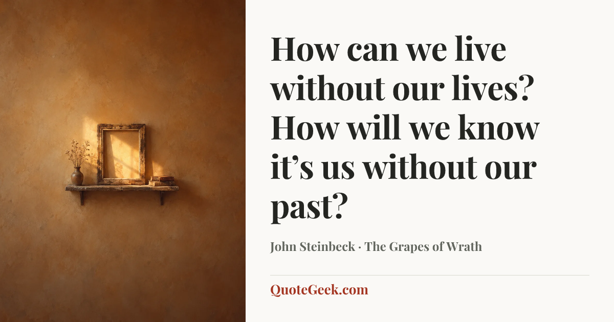 “How can we live without our lives? How will we know it’s us without our past?” — John Steinbeck · The Grapes of Wrath. Illustrated QuoteGeek card.