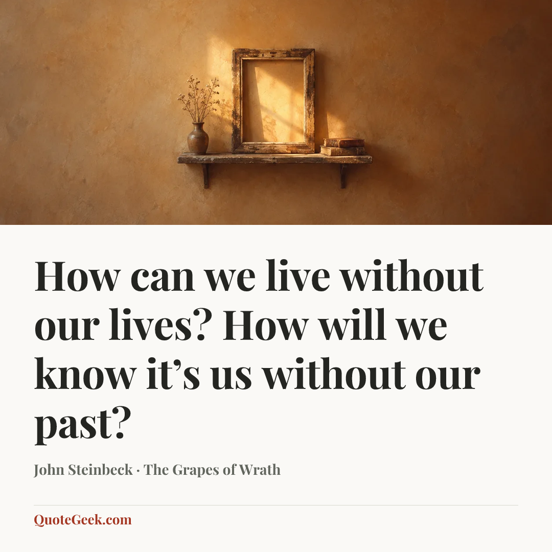 “How can we live without our lives? How will we know it’s us without our past?” — John Steinbeck · The Grapes of Wrath. Illustrated QuoteGeek card.