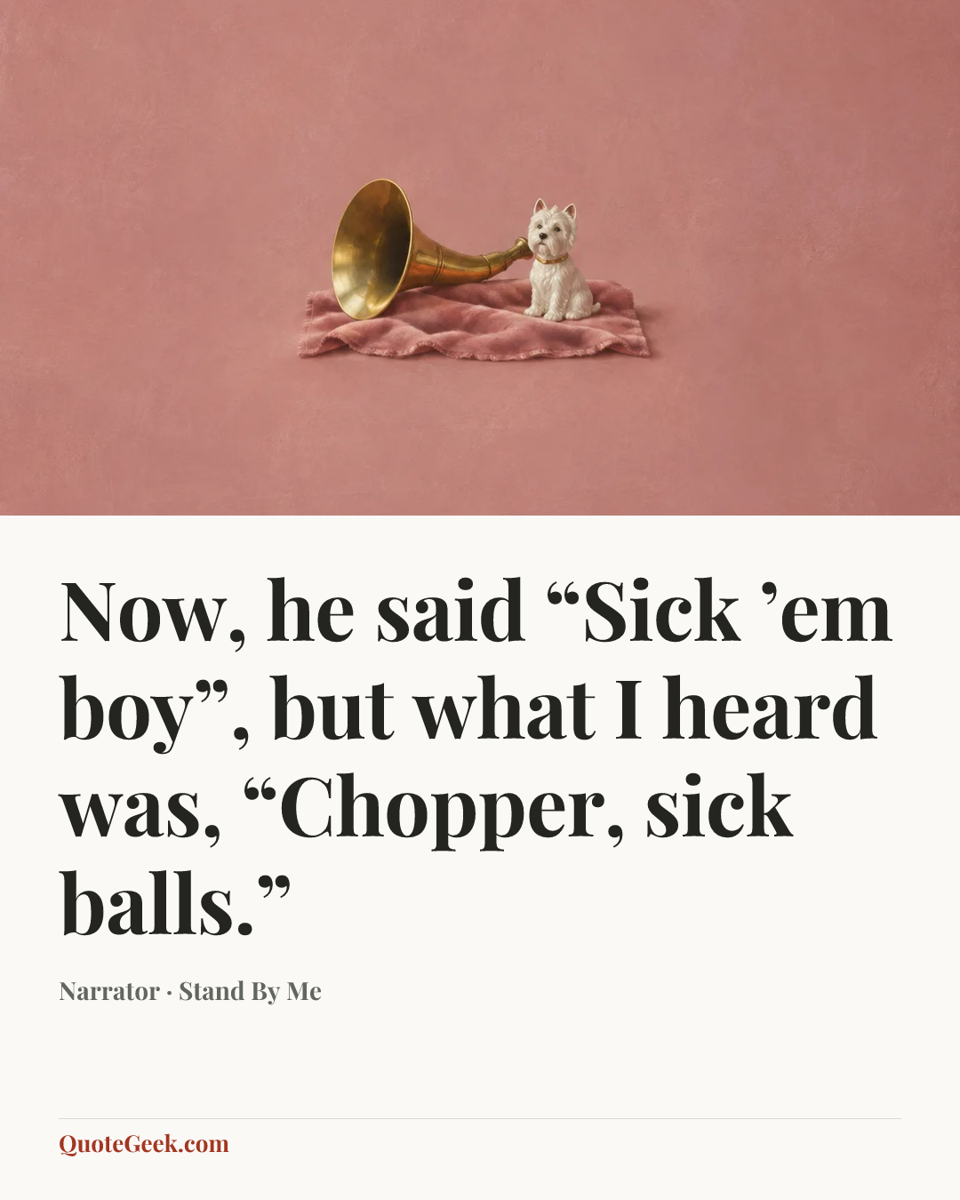 “Now, he said “Sick ’em boy”, but what I heard was, “Chopper, sick balls.”” — Narrator · Stand By Me. Illustrated QuoteGeek card.