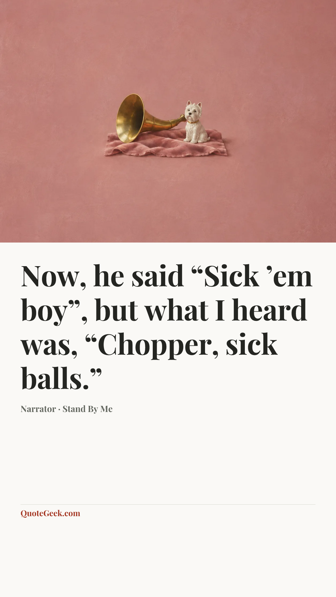 “Now, he said “Sick ’em boy”, but what I heard was, “Chopper, sick balls.”” — Narrator · Stand By Me. Illustrated QuoteGeek card.