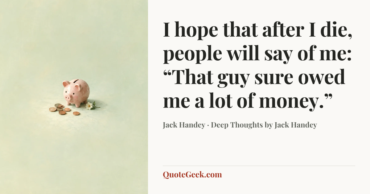 “I hope that after I die, people will say of me: “That guy sure owed me a lot of money.”” — Jack Handey · Deep Thoughts by Jack Handey. Illustrated QuoteGeek card.