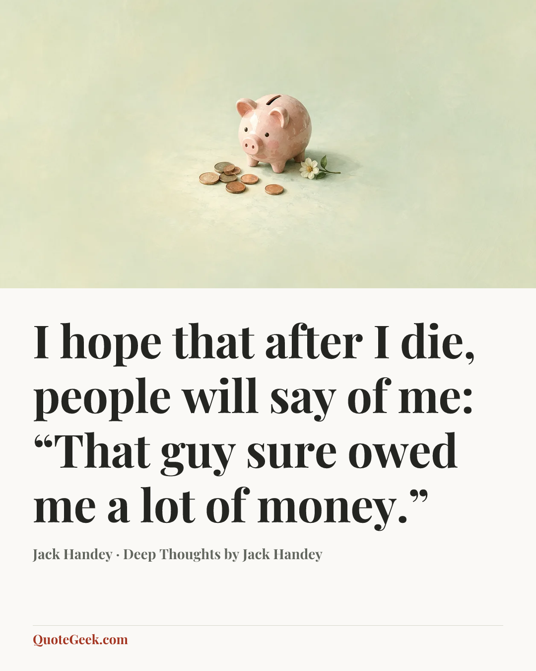 “I hope that after I die, people will say of me: “That guy sure owed me a lot of money.”” — Jack Handey · Deep Thoughts by Jack Handey. Illustrated QuoteGeek card.