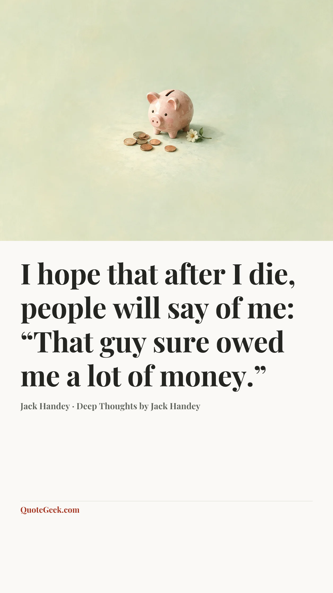 “I hope that after I die, people will say of me: “That guy sure owed me a lot of money.”” — Jack Handey · Deep Thoughts by Jack Handey. Illustrated QuoteGeek card.