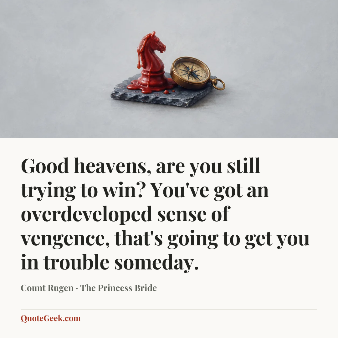“Good heavens, are you still trying to win? You've got an overdeveloped sense of vengence, that's going to get you in trouble someday.” — Count Rugen · The Princess Bride. Illustrated QuoteGeek card.